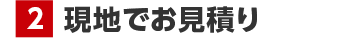 現地でお見積り